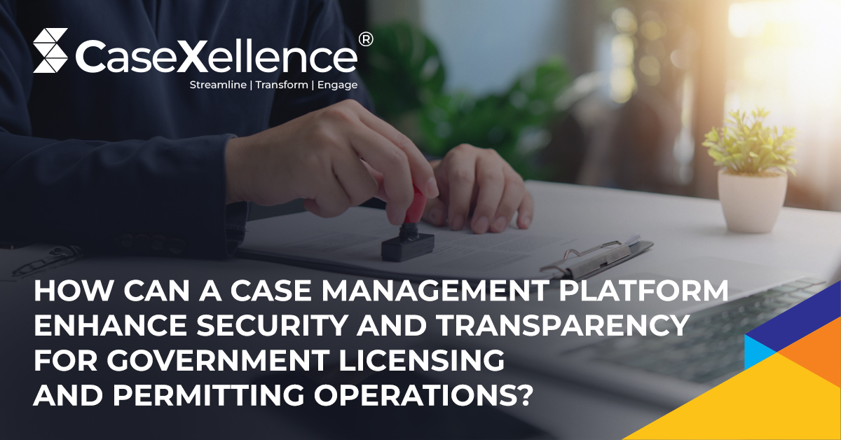 How can a Case Management Platform Enhance Security and Transparency for Government Licensing and Permitting Operations?