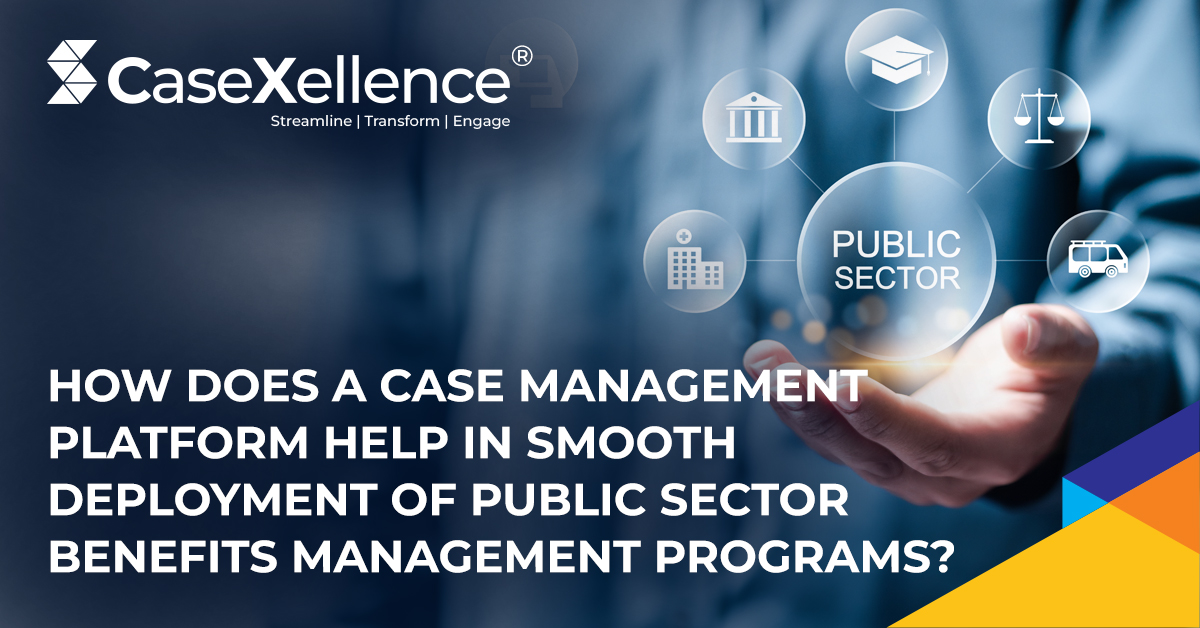 How Does a Case Management Platform Help in Smooth Deployment of Public Sector Benefits Management Programs?